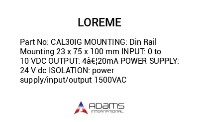 CAL30IG MOUNTING: Din Rail Mounting 23 x 75 x 100 mm INPUT: 0 to 10 VDC OUTPUT: 4â€¦20mA POWER SUPPLY: 24 V dc ISOLATION: power supply/input/output 1500VAC